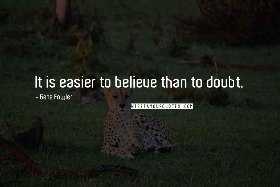 Gene Fowler Quotes: It is easier to believe than to doubt.