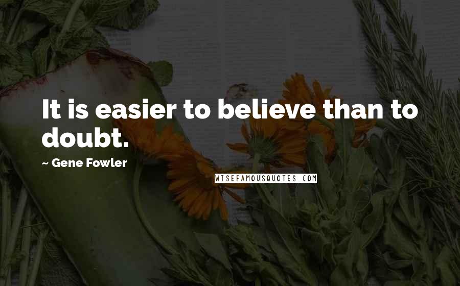 Gene Fowler Quotes: It is easier to believe than to doubt.