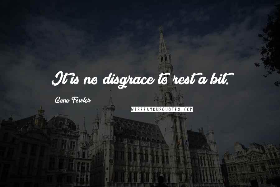 Gene Fowler Quotes: It is no disgrace to rest a bit.