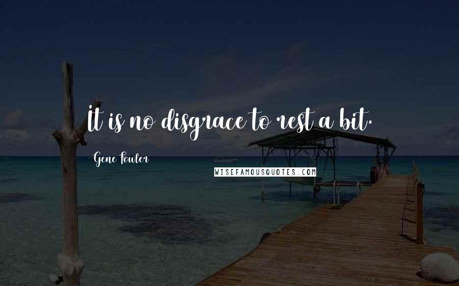 Gene Fowler Quotes: It is no disgrace to rest a bit.