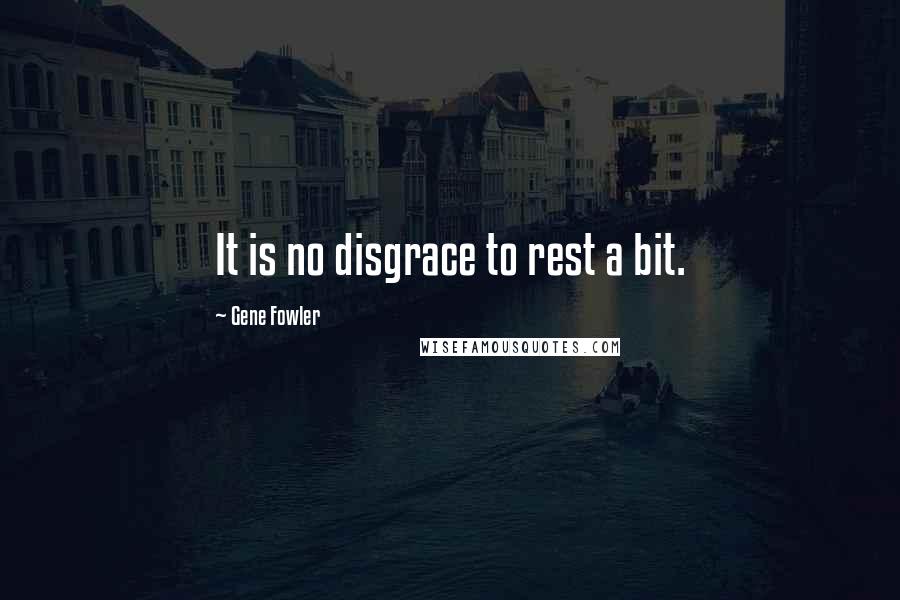 Gene Fowler Quotes: It is no disgrace to rest a bit.