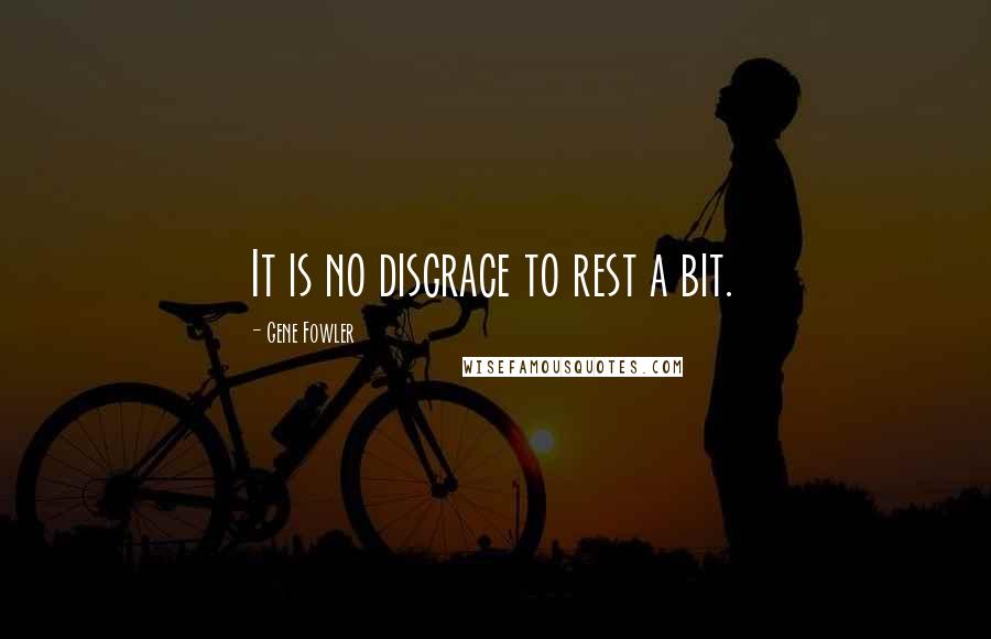 Gene Fowler Quotes: It is no disgrace to rest a bit.