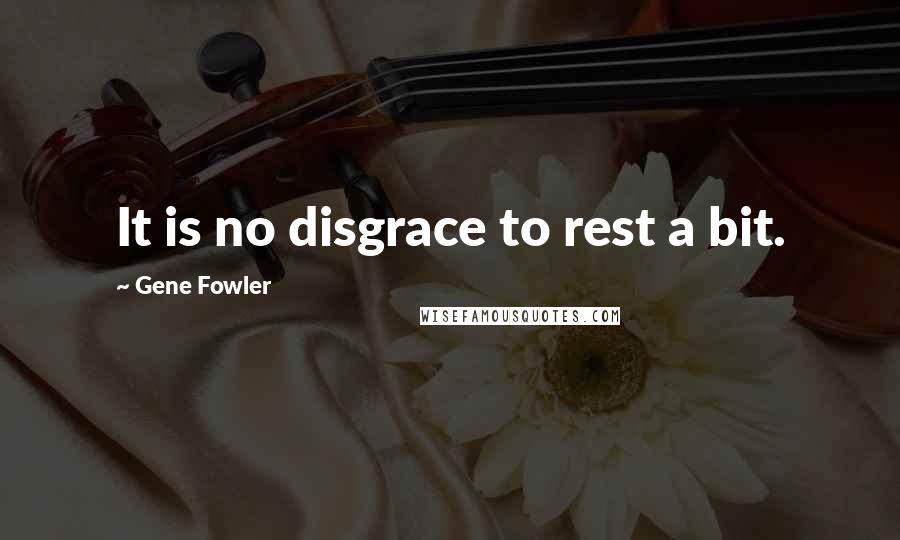 Gene Fowler Quotes: It is no disgrace to rest a bit.