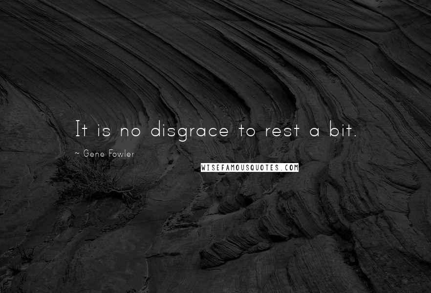 Gene Fowler Quotes: It is no disgrace to rest a bit.