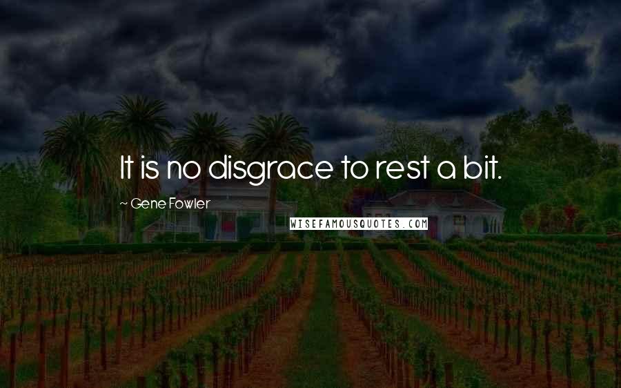 Gene Fowler Quotes: It is no disgrace to rest a bit.