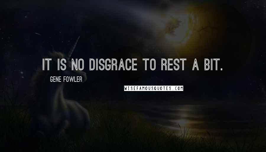 Gene Fowler Quotes: It is no disgrace to rest a bit.