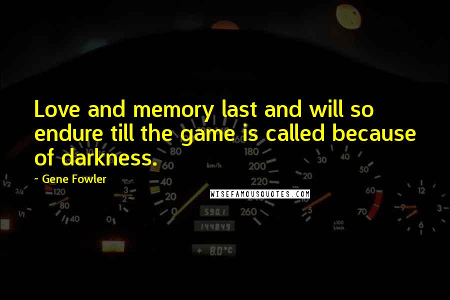 Gene Fowler Quotes: Love and memory last and will so endure till the game is called because of darkness.