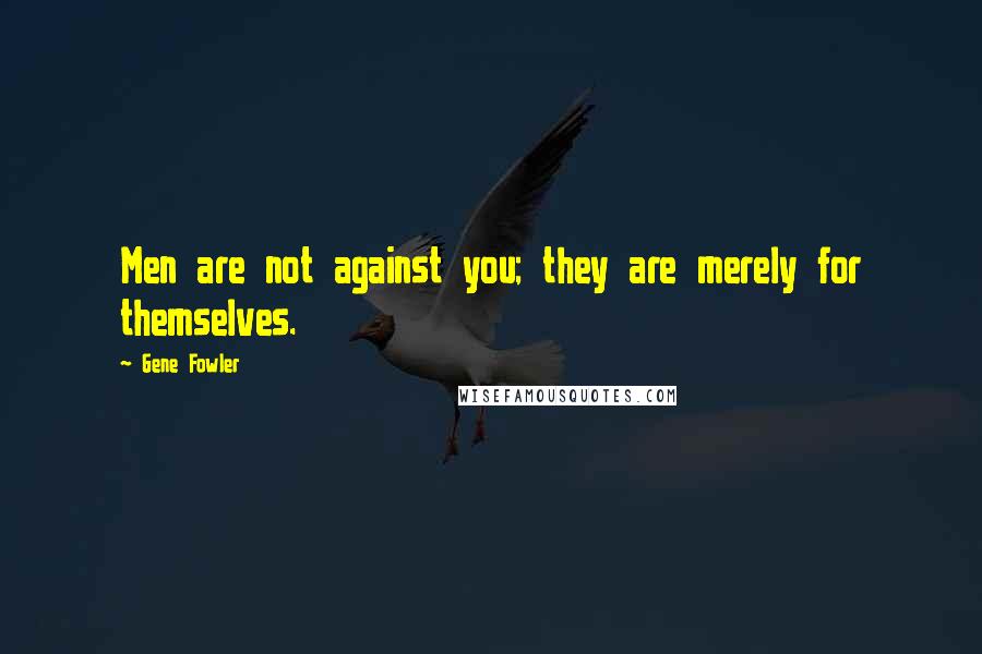 Gene Fowler Quotes: Men are not against you; they are merely for themselves.