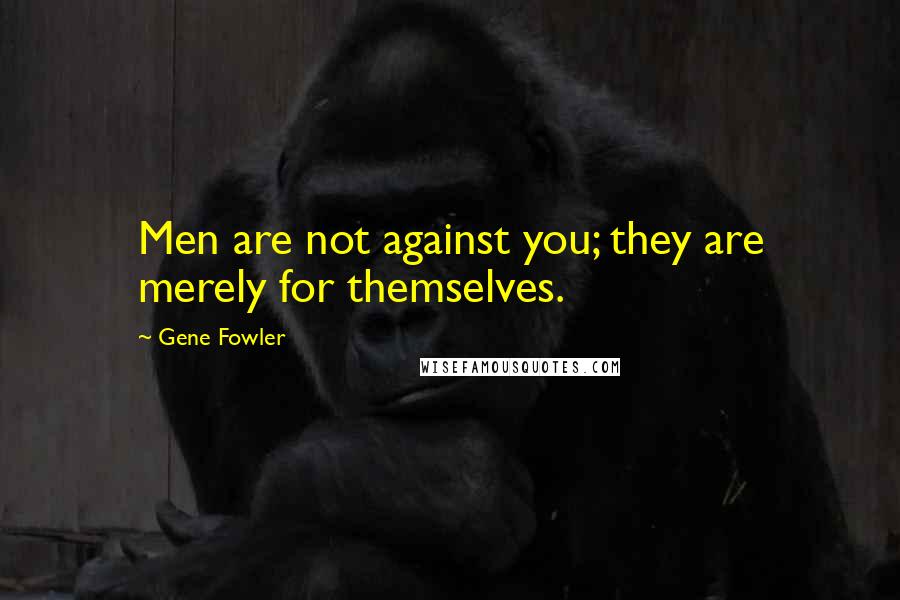 Gene Fowler Quotes: Men are not against you; they are merely for themselves.