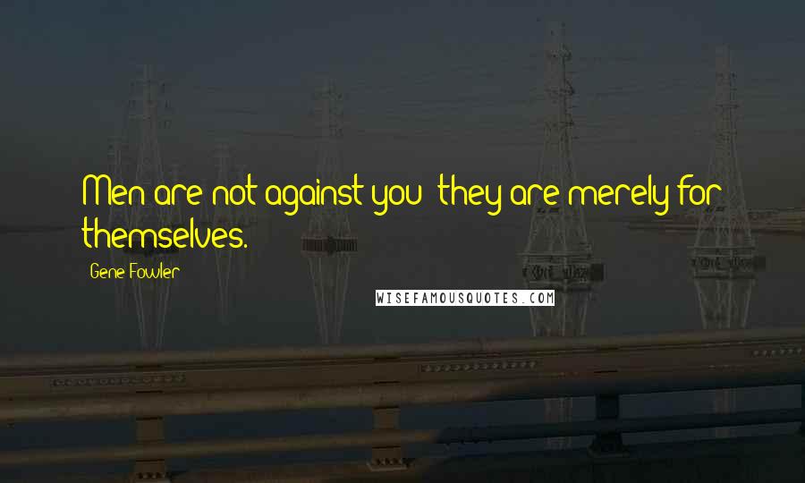 Gene Fowler Quotes: Men are not against you; they are merely for themselves.