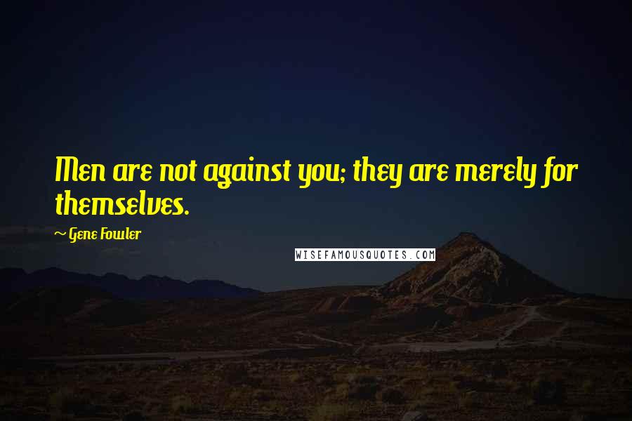 Gene Fowler Quotes: Men are not against you; they are merely for themselves.