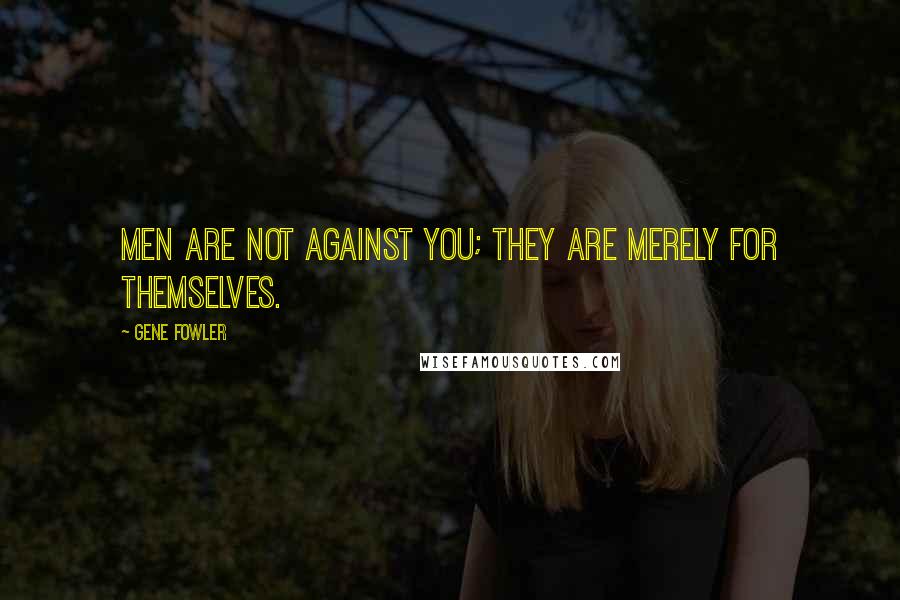 Gene Fowler Quotes: Men are not against you; they are merely for themselves.