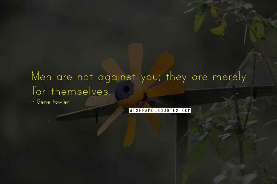 Gene Fowler Quotes: Men are not against you; they are merely for themselves.