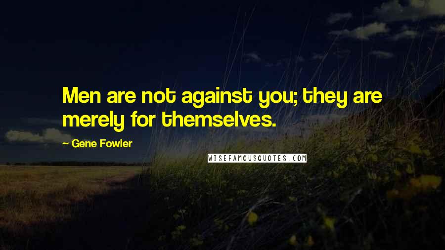 Gene Fowler Quotes: Men are not against you; they are merely for themselves.