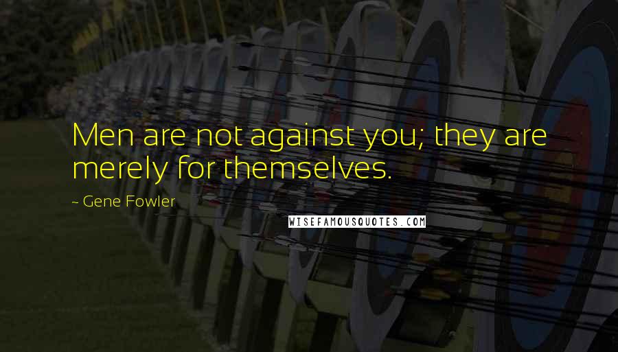 Gene Fowler Quotes: Men are not against you; they are merely for themselves.