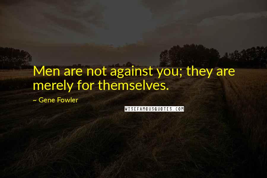 Gene Fowler Quotes: Men are not against you; they are merely for themselves.