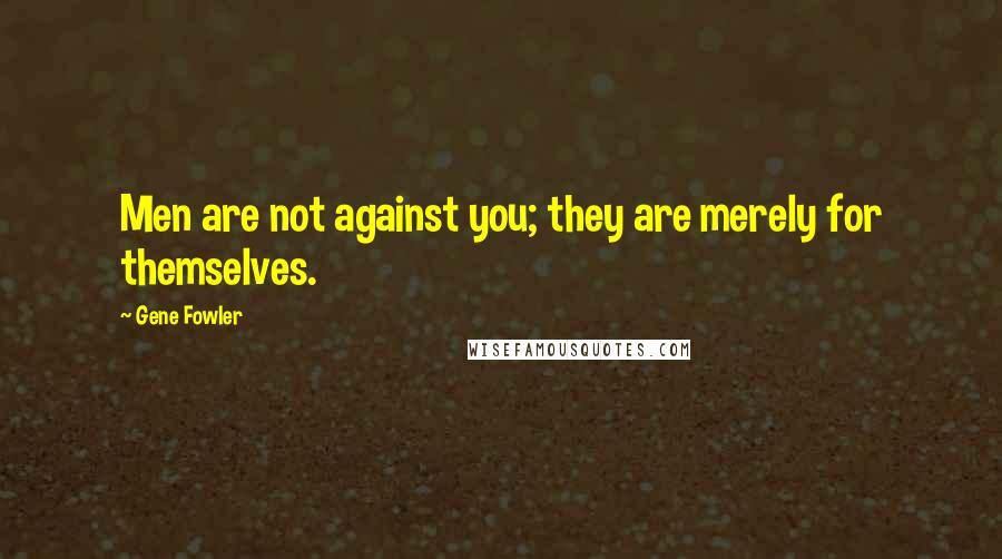 Gene Fowler Quotes: Men are not against you; they are merely for themselves.