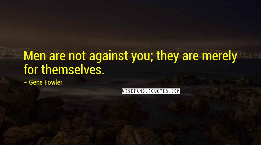 Gene Fowler Quotes: Men are not against you; they are merely for themselves.