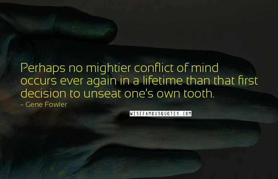 Gene Fowler Quotes: Perhaps no mightier conflict of mind occurs ever again in a lifetime than that first decision to unseat one's own tooth.