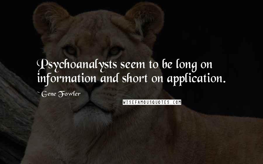 Gene Fowler Quotes: Psychoanalysts seem to be long on information and short on application.