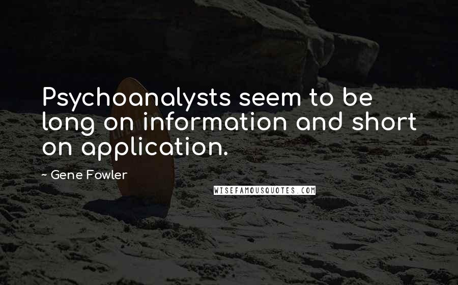 Gene Fowler Quotes: Psychoanalysts seem to be long on information and short on application.