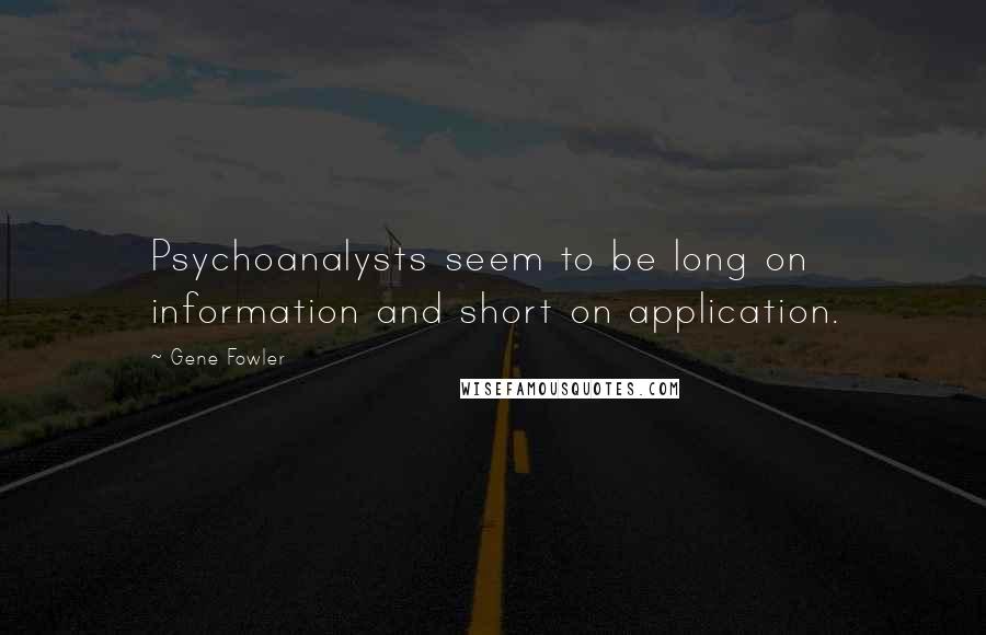 Gene Fowler Quotes: Psychoanalysts seem to be long on information and short on application.