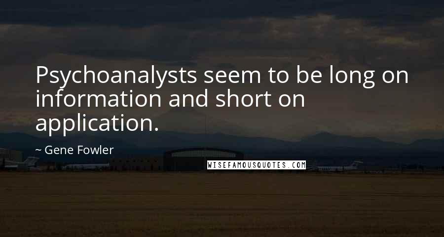 Gene Fowler Quotes: Psychoanalysts seem to be long on information and short on application.