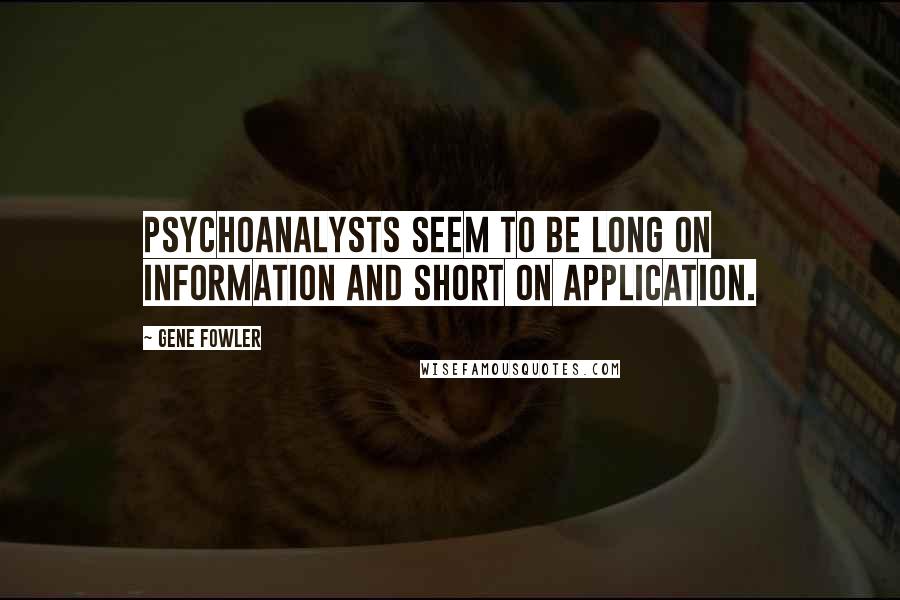 Gene Fowler Quotes: Psychoanalysts seem to be long on information and short on application.