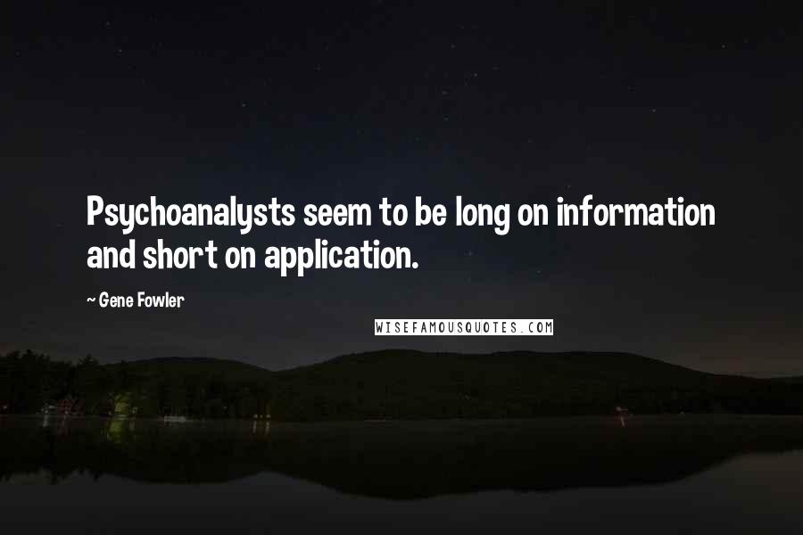 Gene Fowler Quotes: Psychoanalysts seem to be long on information and short on application.