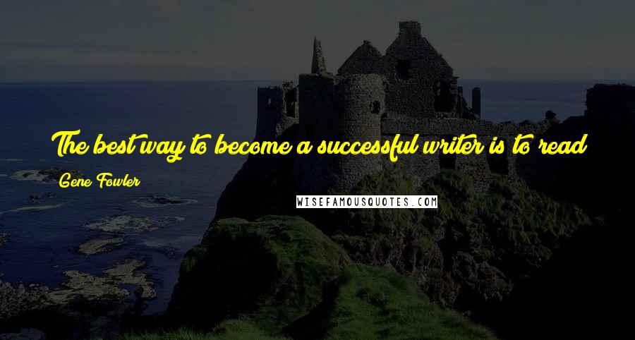 Gene Fowler Quotes: The best way to become a successful writer is to read good writing, remember it, and then forget where you remember it from.