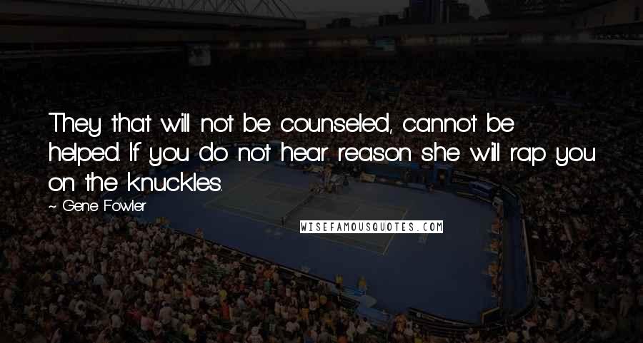 Gene Fowler Quotes: They that will not be counseled, cannot be helped. If you do not hear reason she will rap you on the knuckles.