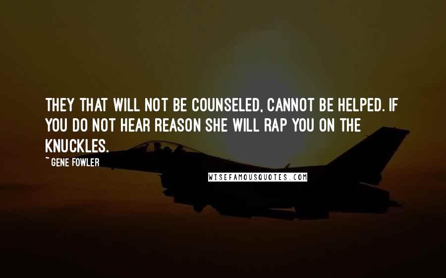 Gene Fowler Quotes: They that will not be counseled, cannot be helped. If you do not hear reason she will rap you on the knuckles.