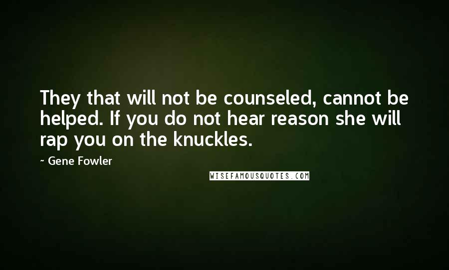 Gene Fowler Quotes: They that will not be counseled, cannot be helped. If you do not hear reason she will rap you on the knuckles.