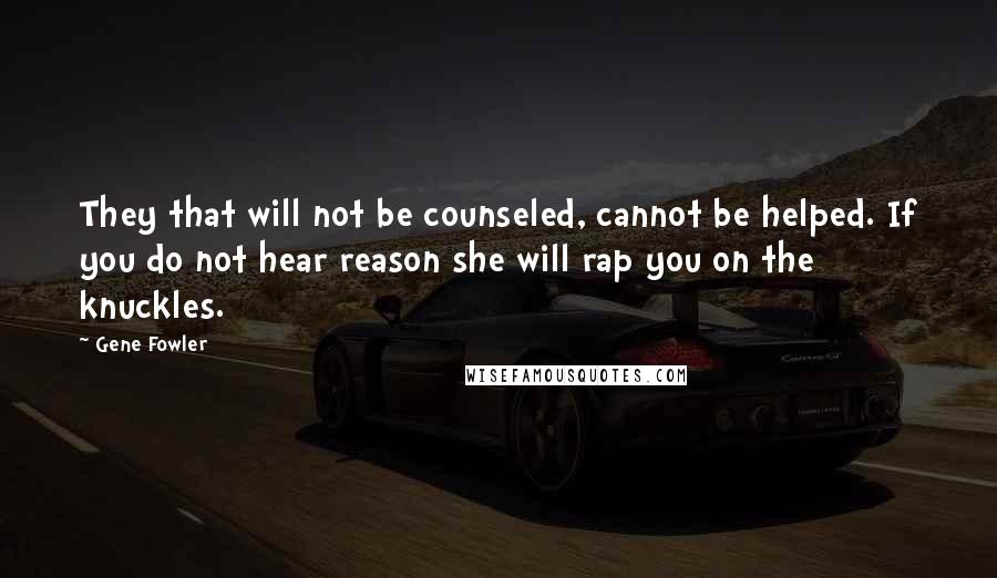 Gene Fowler Quotes: They that will not be counseled, cannot be helped. If you do not hear reason she will rap you on the knuckles.