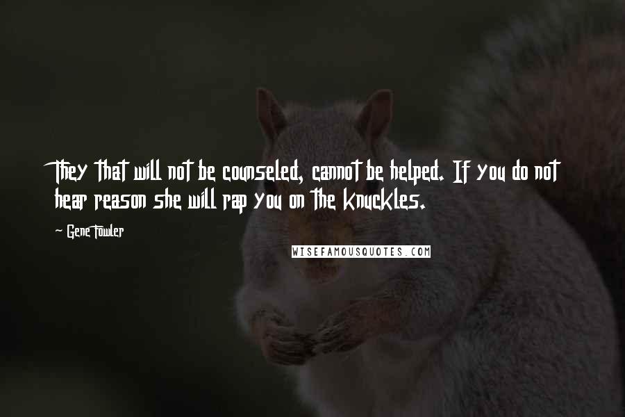 Gene Fowler Quotes: They that will not be counseled, cannot be helped. If you do not hear reason she will rap you on the knuckles.