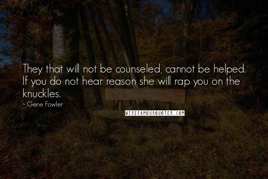 Gene Fowler Quotes: They that will not be counseled, cannot be helped. If you do not hear reason she will rap you on the knuckles.