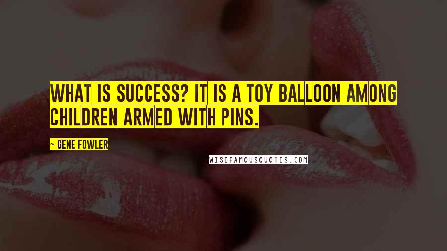 Gene Fowler Quotes: What is success? It is a toy balloon among children armed with pins.