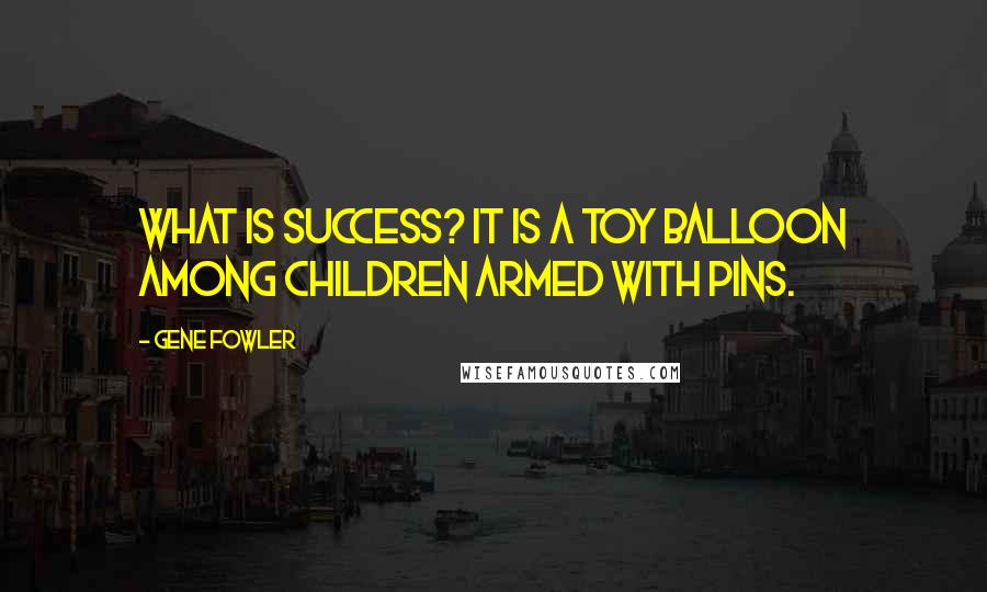 Gene Fowler Quotes: What is success? It is a toy balloon among children armed with pins.