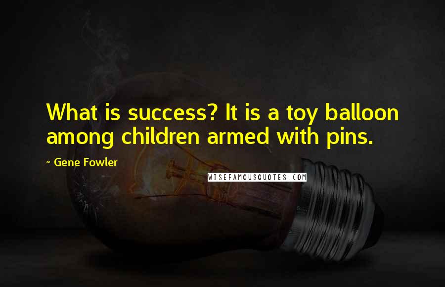 Gene Fowler Quotes: What is success? It is a toy balloon among children armed with pins.