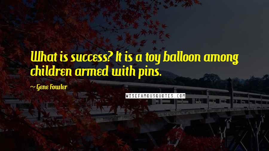 Gene Fowler Quotes: What is success? It is a toy balloon among children armed with pins.