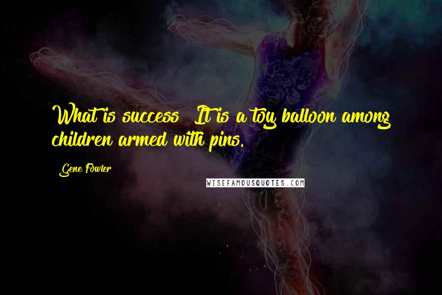 Gene Fowler Quotes: What is success? It is a toy balloon among children armed with pins.