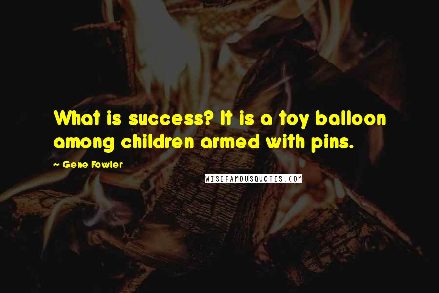 Gene Fowler Quotes: What is success? It is a toy balloon among children armed with pins.