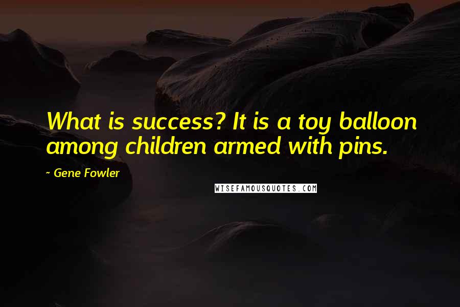Gene Fowler Quotes: What is success? It is a toy balloon among children armed with pins.