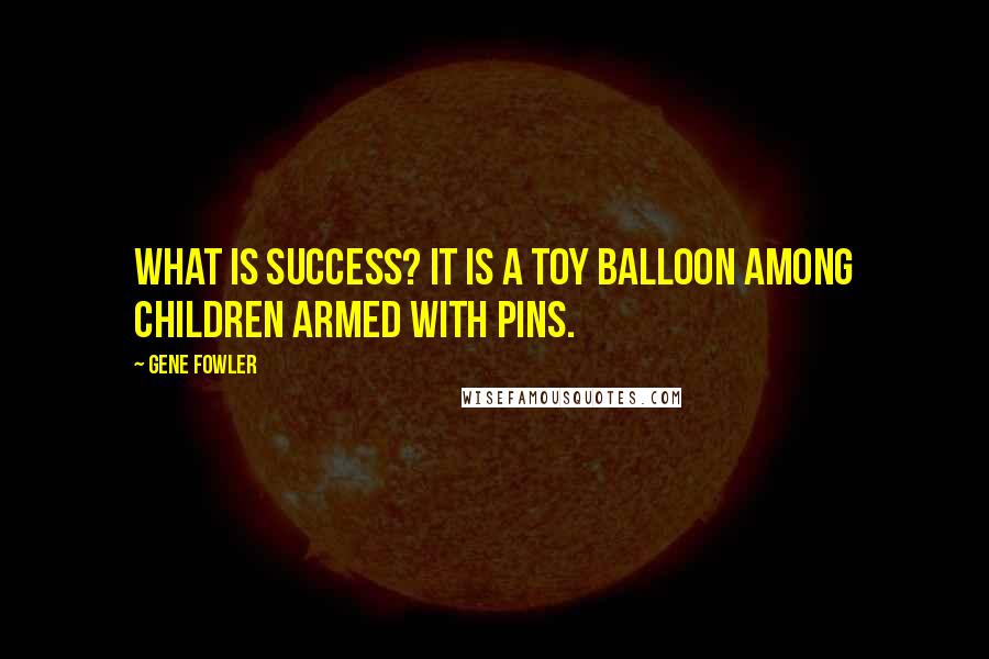 Gene Fowler Quotes: What is success? It is a toy balloon among children armed with pins.