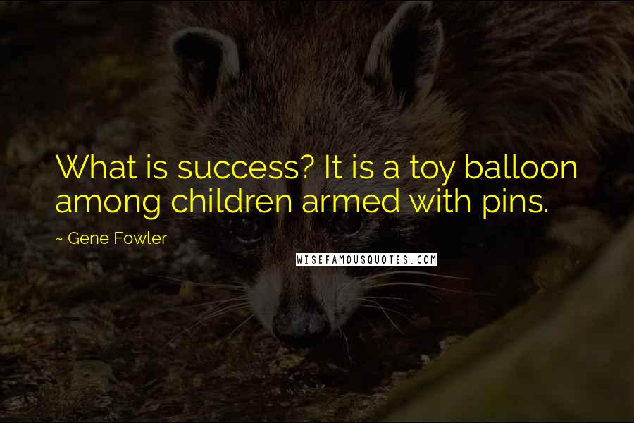 Gene Fowler Quotes: What is success? It is a toy balloon among children armed with pins.