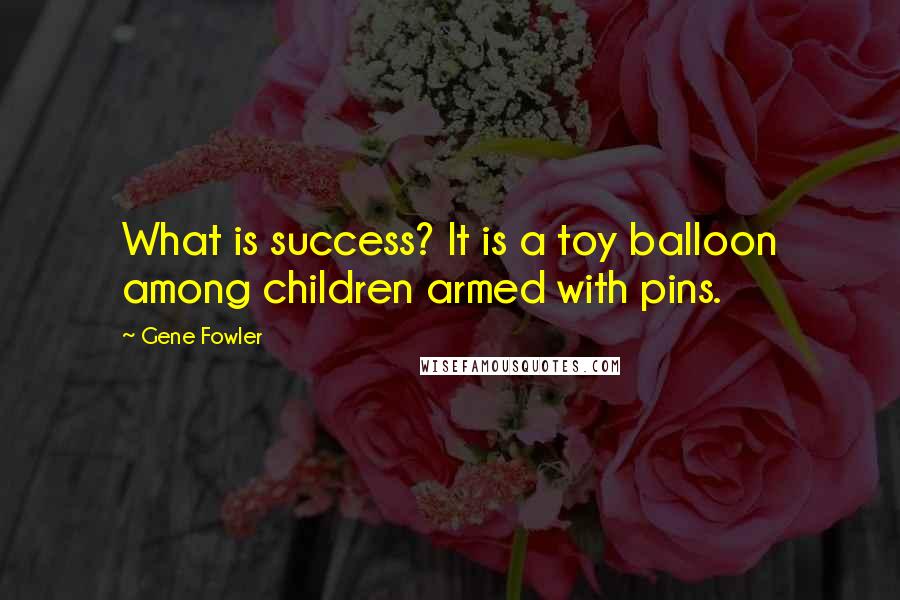 Gene Fowler Quotes: What is success? It is a toy balloon among children armed with pins.