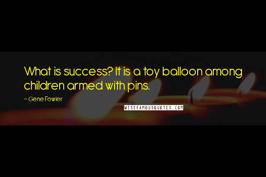 Gene Fowler Quotes: What is success? It is a toy balloon among children armed with pins.