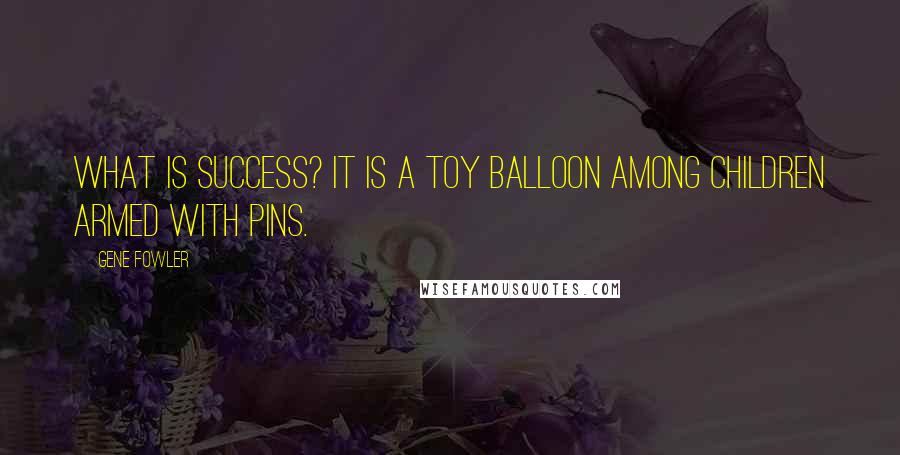 Gene Fowler Quotes: What is success? It is a toy balloon among children armed with pins.