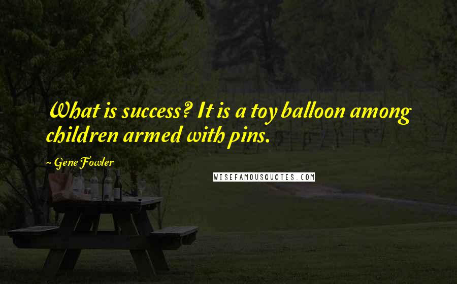 Gene Fowler Quotes: What is success? It is a toy balloon among children armed with pins.