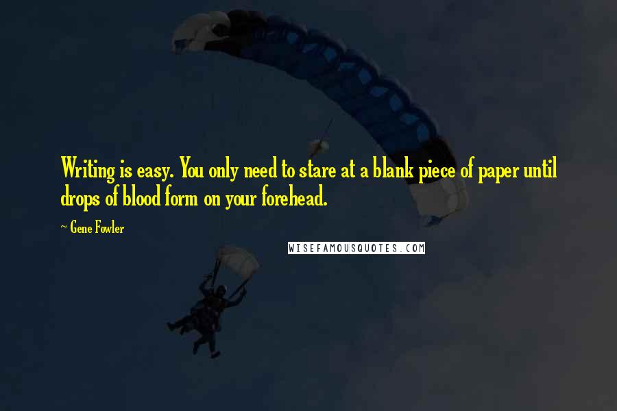 Gene Fowler Quotes: Writing is easy. You only need to stare at a blank piece of paper until drops of blood form on your forehead.